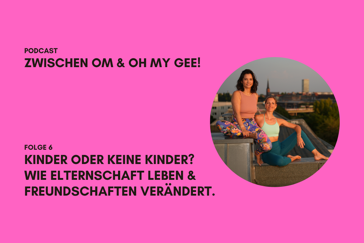 Podcast Zwischen OM und Oh my Gee!_Folge 6 kinder oder keine kinder? Wie elternschaft leben & freundschaften verändert.