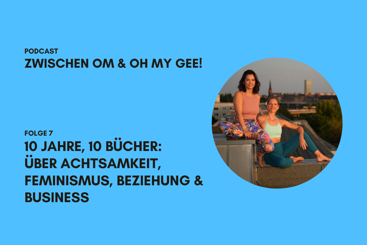 Podcast Zwischen OM und Oh my Gee!_Folge 7 ÜBer achtsamkeit, feminismus, beziehung & business